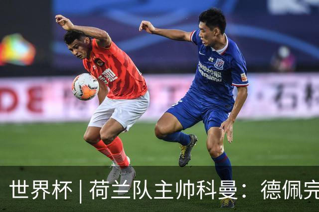 世界杯 | 荷兰队主帅科曼：德佩完全有能力首发出战